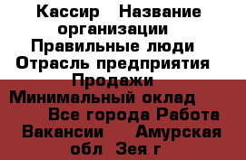 Кассир › Название организации ­ Правильные люди › Отрасль предприятия ­ Продажи › Минимальный оклад ­ 20 000 - Все города Работа » Вакансии   . Амурская обл.,Зея г.